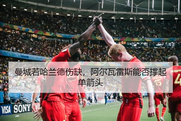 曼城若哈兰德伤缺，阿尔瓦雷斯能否撑起单箭头